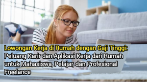 Lowongan Kerja di Rumah dengan Gaji Tinggi: Peluang Karir dan Aplikasi Kerja dari Rumah untuk Mahasiswa, Pelajar, dan Profesional Freelance